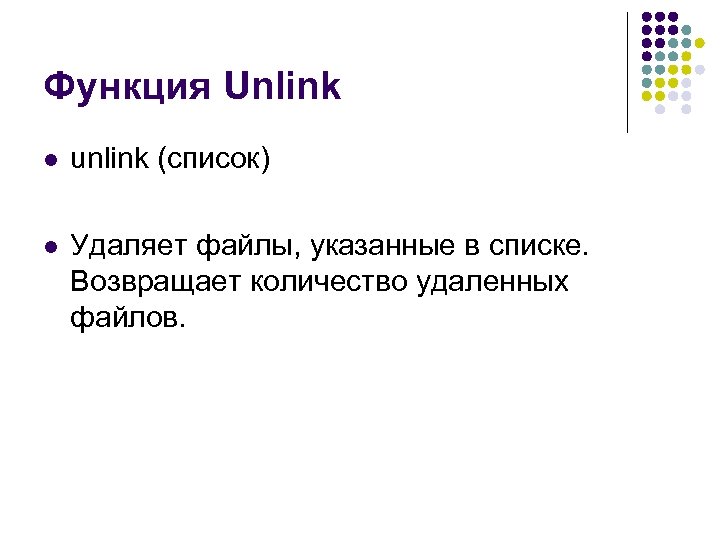 Функция Unlink l unlink (список) l Удаляет файлы, указанные в списке. Возвращает количество удаленных