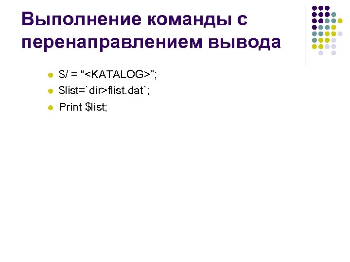 Выполнение команды с перенаправлением вывода l l l $/ = “<KATALOG>”; $list=`dir>flist. dat`; Print