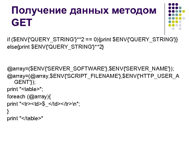 Получение данных методом GET if ($ENV{'QUERY_STRING'}**2 == 0){print $ENV{'QUERY_STRING'}} else{print $ENV{'QUERY_STRING'}**2} @array=($ENV{'SERVER_SOFTWARE'}, $ENV{'SERVER_NAME'}); @array=(@array,