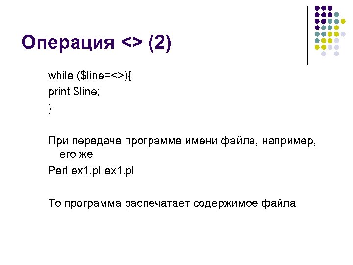 Операция <> (2) while ($line=<>){ print $line; } При передаче программе имени файла, например,