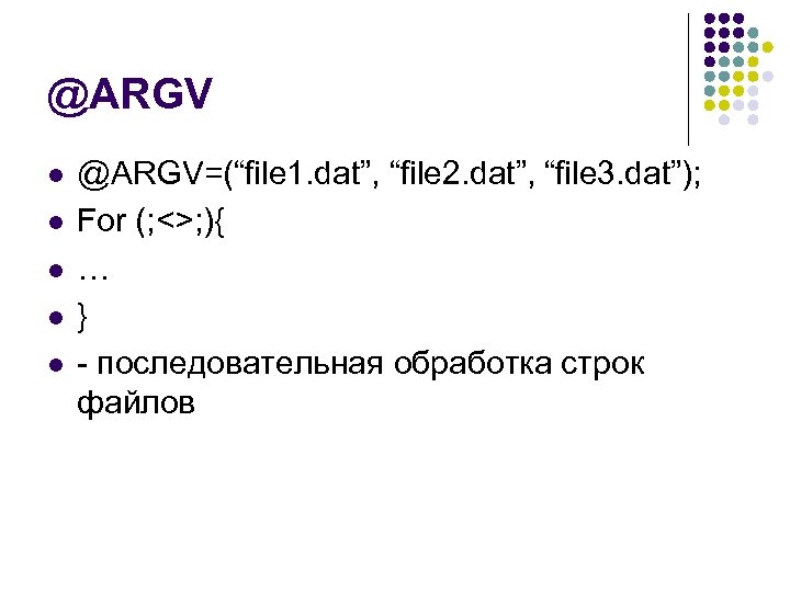 @ARGV l l l @ARGV=(“file 1. dat”, “file 2. dat”, “file 3. dat”); For