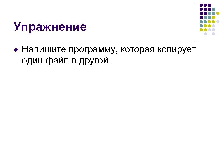 Упражнение l Напишите программу, которая копирует один файл в другой. 