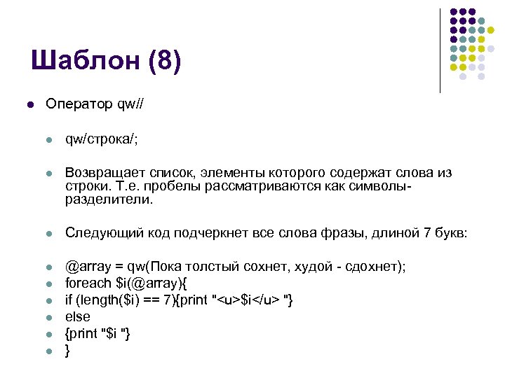 Шаблон (8) l Оператор qw// l qw/строка/; l Возвращает список, элементы которого содержат слова