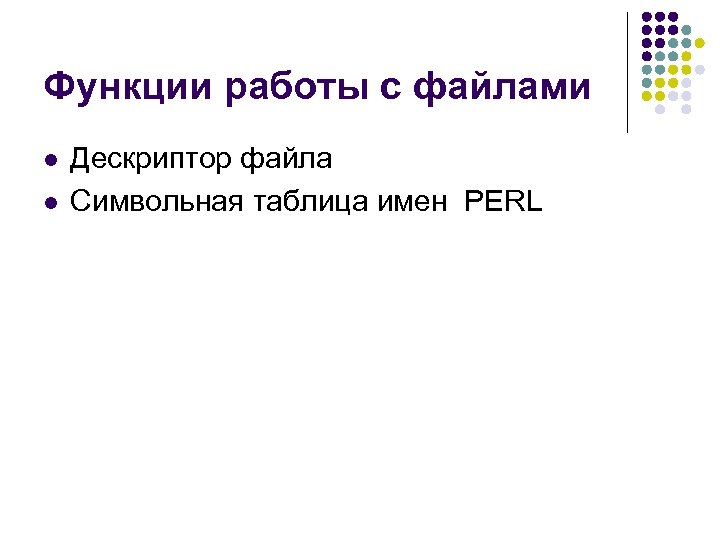 Функции работы с файлами l l Дескриптор файла Символьная таблица имен PERL 