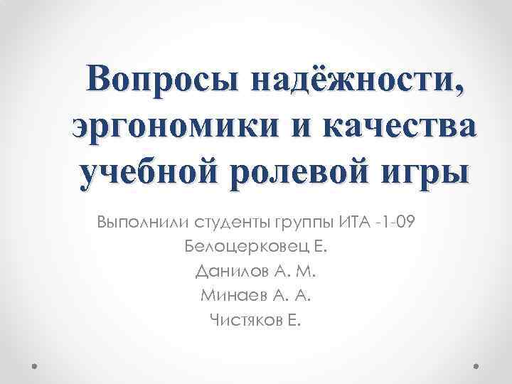 Вопросы надёжности, эргономики и качества учебной ролевой игры Выполнили студенты группы ИТА -1 -09