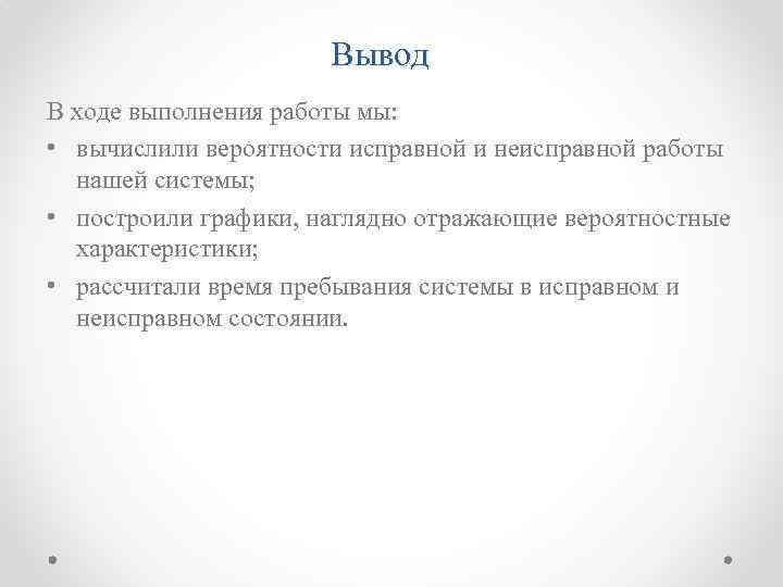 Вывод В ходе выполнения работы мы: • вычислили вероятности исправной и неисправной работы нашей