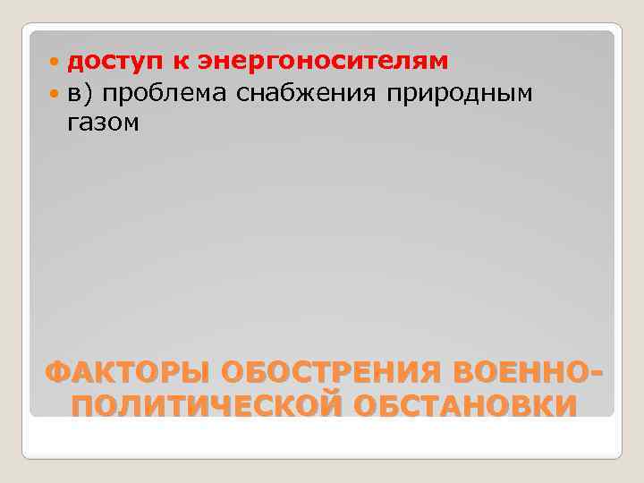 доступ к энергоносителям в) проблема снабжения природным газом ФАКТОРЫ ОБОСТРЕНИЯ ВОЕННОПОЛИТИЧЕСКОЙ ОБСТАНОВКИ 