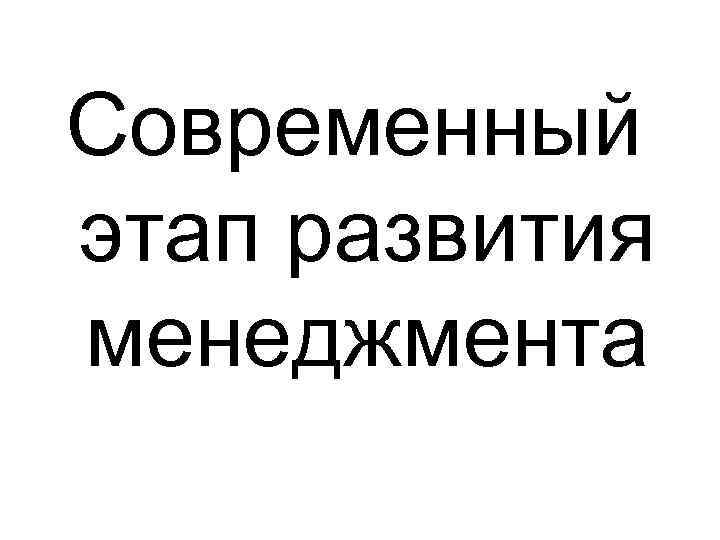 Современный этап развития менеджмента 