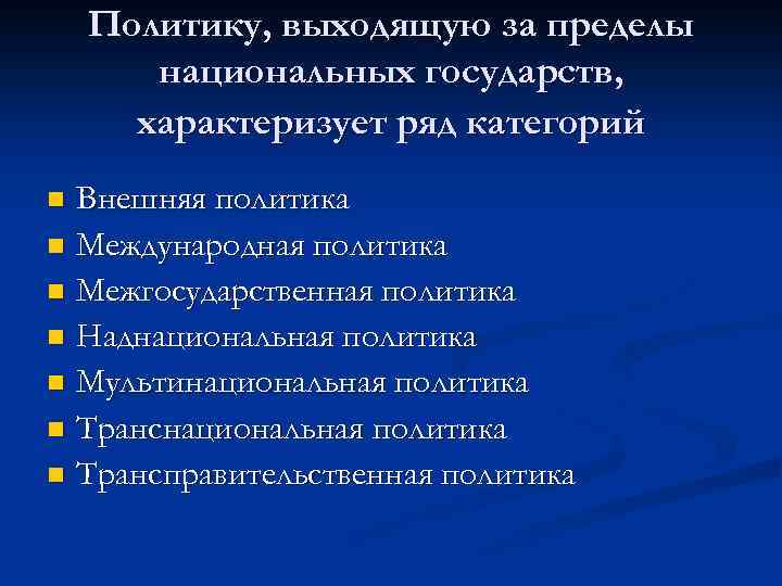 Политику, выходящую за пределы национальных государств, характеризует ряд категорий Внешняя политика n Международная политика