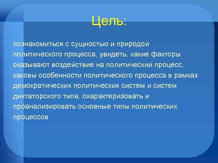 Цель: познакомиться с сущностью и природой политического процесса, увидеть, какие факторы оказывают воздействие на