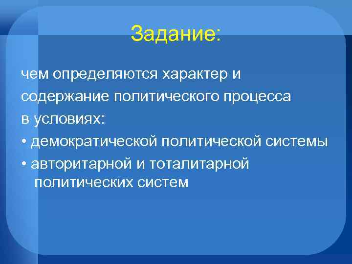 Задание: чем определяются характер и содержание политического процесса в условиях: • демократической политической системы