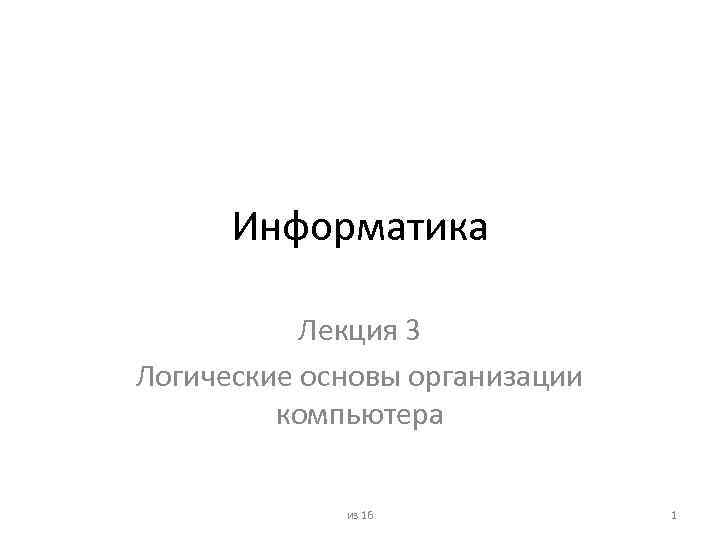 Информатика Лекция 3 Логические основы организации компьютера из 16 1 