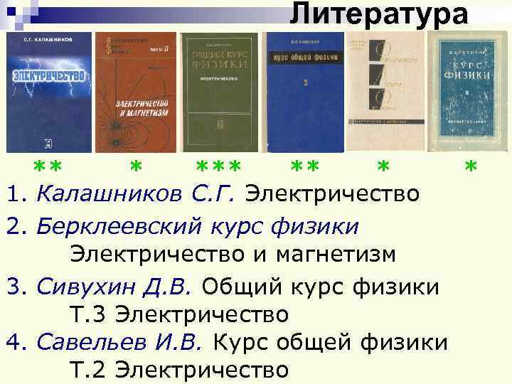 Литература ** * * 1. Калашников С. Г. Электричество 2. Берклеевский курс физики Электричество