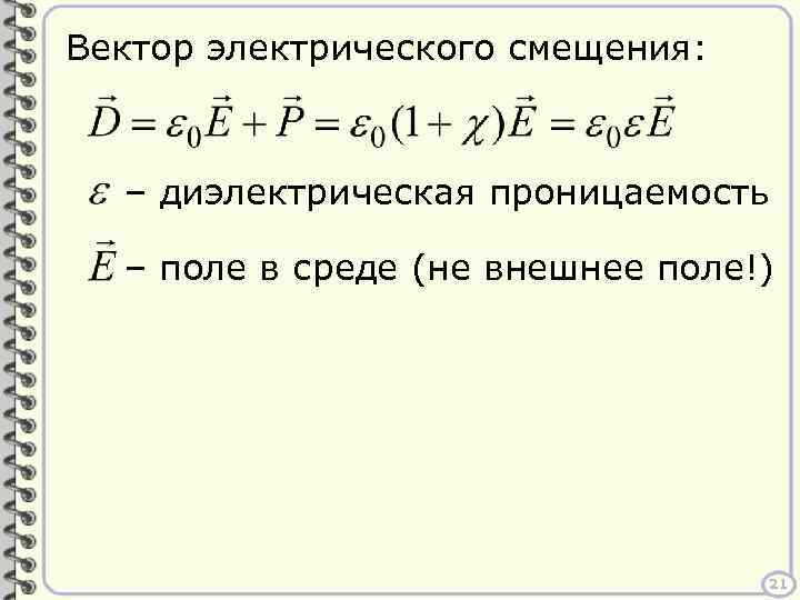 Вектор электрического смещения: – диэлектрическая проницаемость – поле в среде (не внешнее поле!) 21