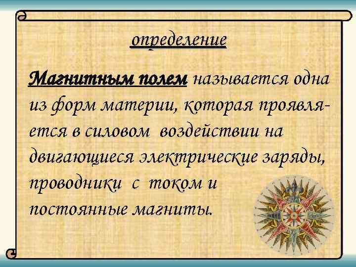 определение Магнитным полем называется одна из форм материи, которая проявляется в силовом воздействии на