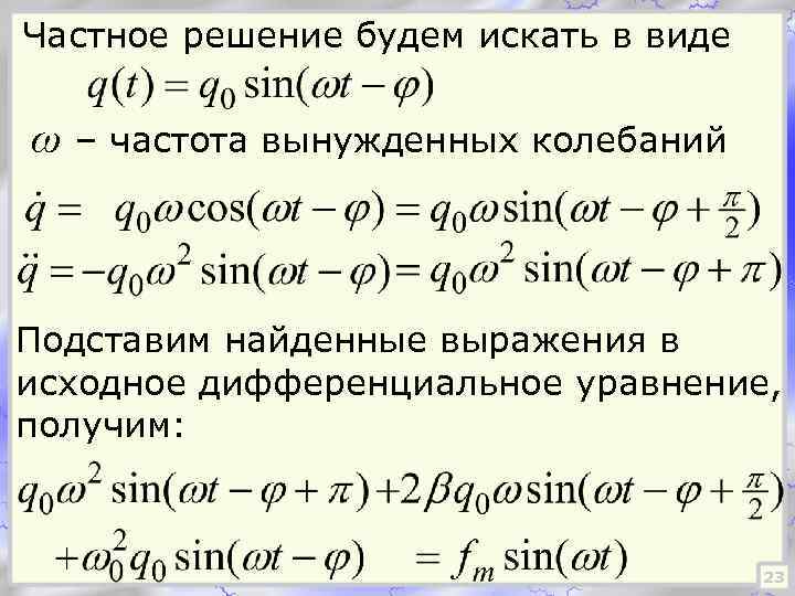 Частное решение будем искать в виде ω – частота вынужденных колебаний Подставим найденные выражения