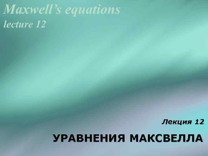 Лекция 12 УРАВНЕНИЯ МАКСВЕЛЛА 