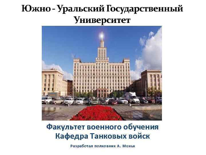 Факультет военного обучения Кафедра Танковых войск Разработал полковник А. Меньк 