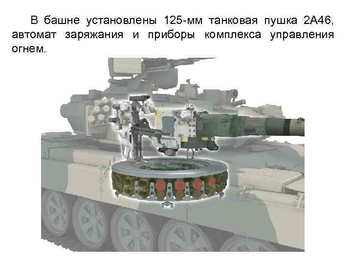 В башне установлены 125 мм танковая пушка 2 А 46, автомат заряжания и приборы