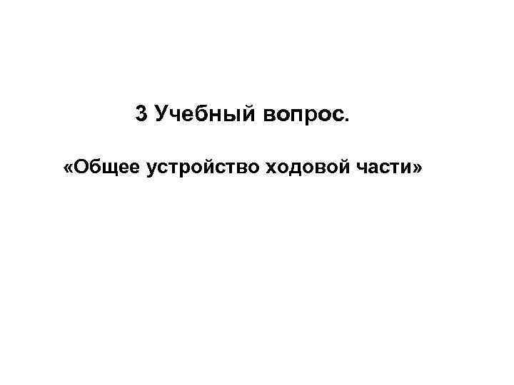 3 Учебный вопрос. «Общее устройство ходовой части» 