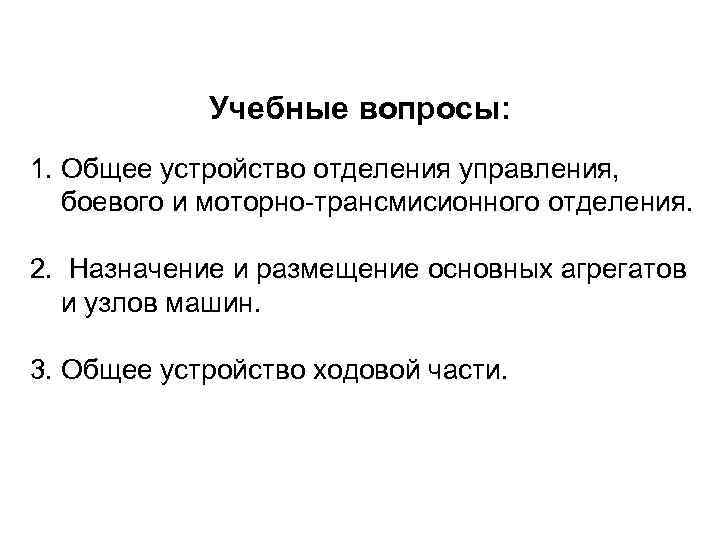 Учебные вопросы: 1. Общее устройство отделения управления, боевого и моторно трансмисионного отделения. 2. Назначение