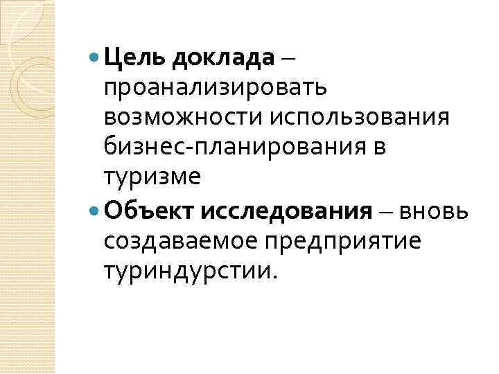  Цель доклада – проанализировать возможности использования бизнес-планирования в туризме Объект исследования – вновь