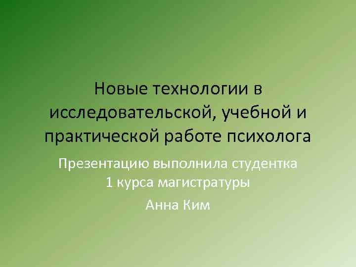 Новые технологии в исследовательской, учебной и практической работе психолога Презентацию выполнила студентка 1 курса