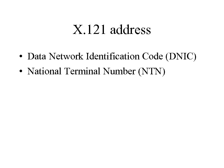 X. 121 address • Data Network Identification Code (DNIC) • National Terminal Number (NTN)