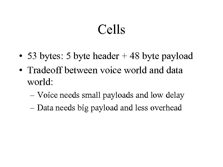 Cells • 53 bytes: 5 byte header + 48 byte payload • Tradeoff between