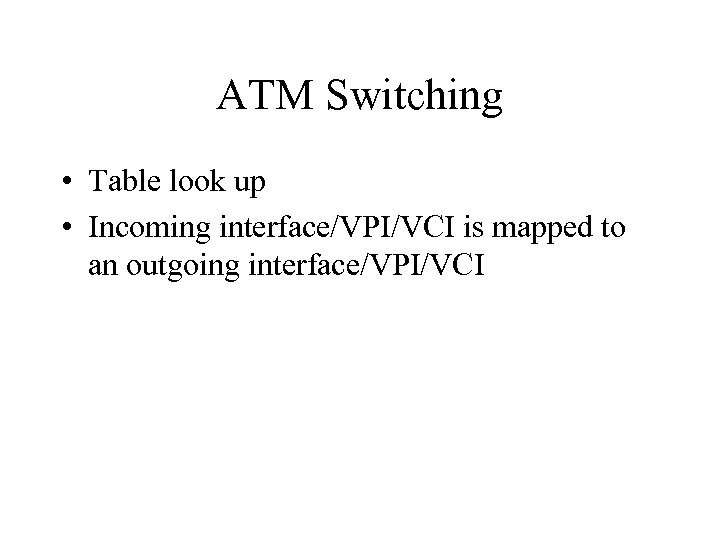 ATM Switching • Table look up • Incoming interface/VPI/VCI is mapped to an outgoing