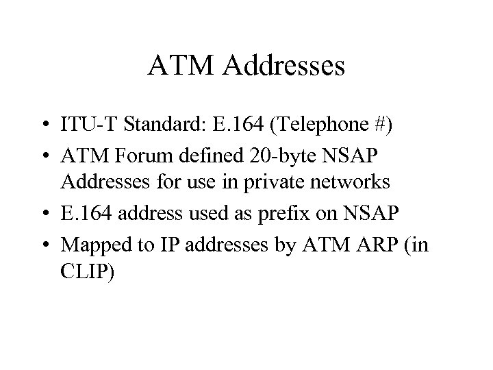 ATM Addresses • ITU-T Standard: E. 164 (Telephone #) • ATM Forum defined 20