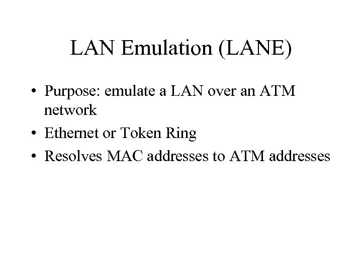 LAN Emulation (LANE) • Purpose: emulate a LAN over an ATM network • Ethernet