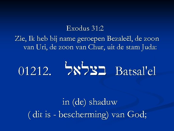 Exodus 31: 2 Zie, Ik heb bij name geroepen Bezaleël, de zoon van Uri,