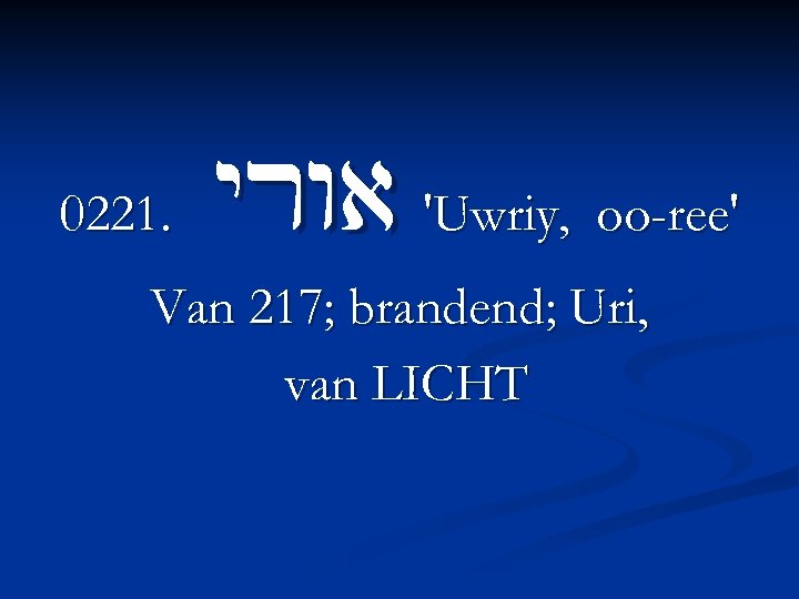 0221. yrwa 'Uwriy, oo-ree' Van 217; brandend; Uri, van LICHT 