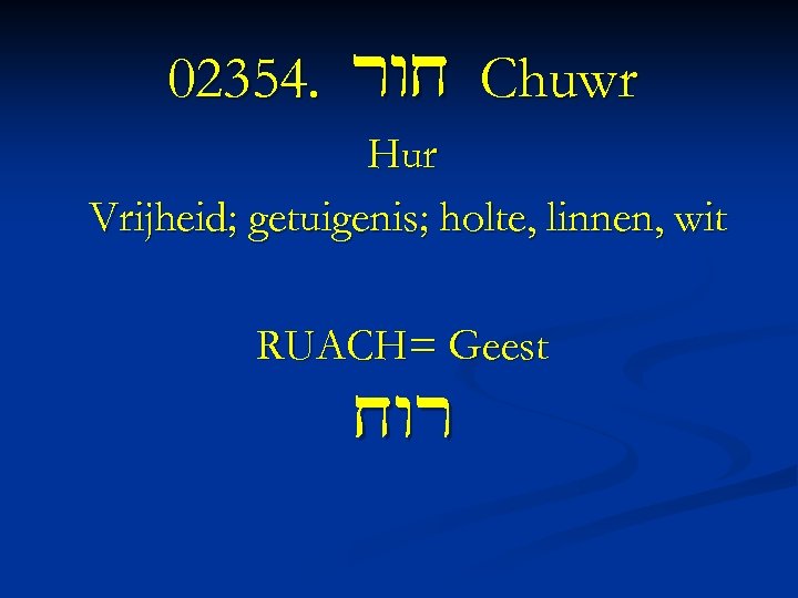 02354. rwx Chuwr Hur Vrijheid; getuigenis; holte, linnen, wit RUACH= Geest xwr 