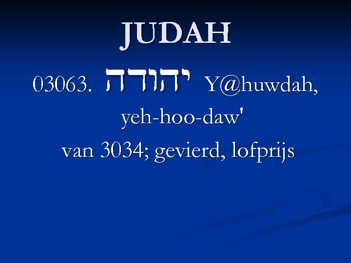 03063. JUDAH hdwhy Y@huwdah, yeh-hoo-daw' van 3034; gevierd, lofprijs 