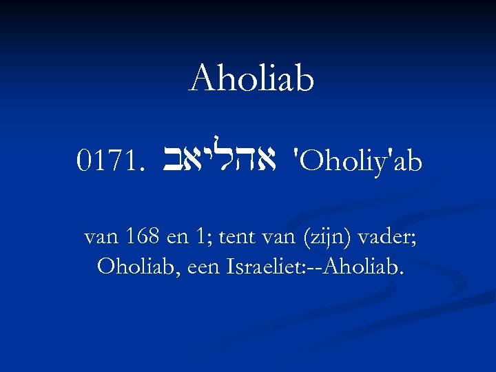 Aholiab 0171. baylha 'Oholiy'ab van 168 en 1; tent van (zijn) vader; Oholiab, een