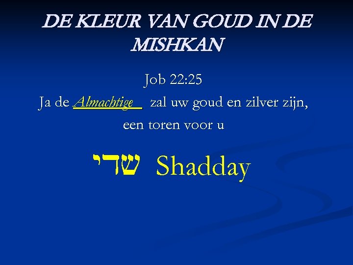 DE KLEUR VAN GOUD IN DE MISHKAN Job 22: 25 Ja de Almachtige zal