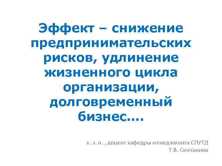 Эффект – снижение предпринимательских рисков, удлинение жизненного цикла организации, долговременный бизнес…. к. э. н.