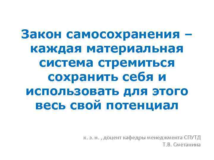 Закон самосохранения – каждая материальная система стремиться сохранить себя и использовать для этого весь