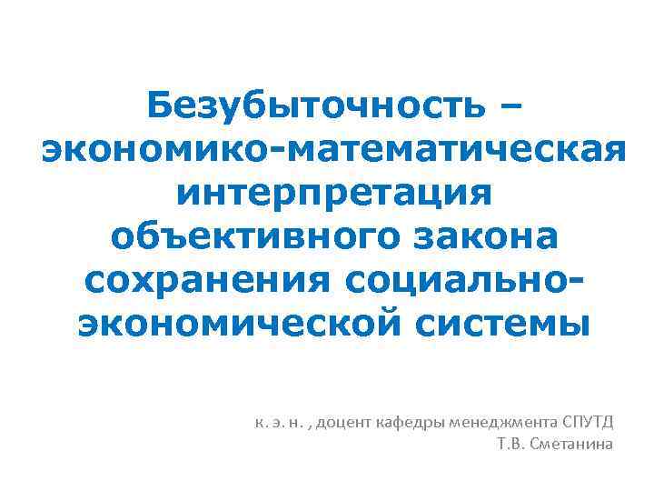 Безубыточность – экономико-математическая интерпретация объективного закона сохранения социальноэкономической системы к. э. н. , доцент