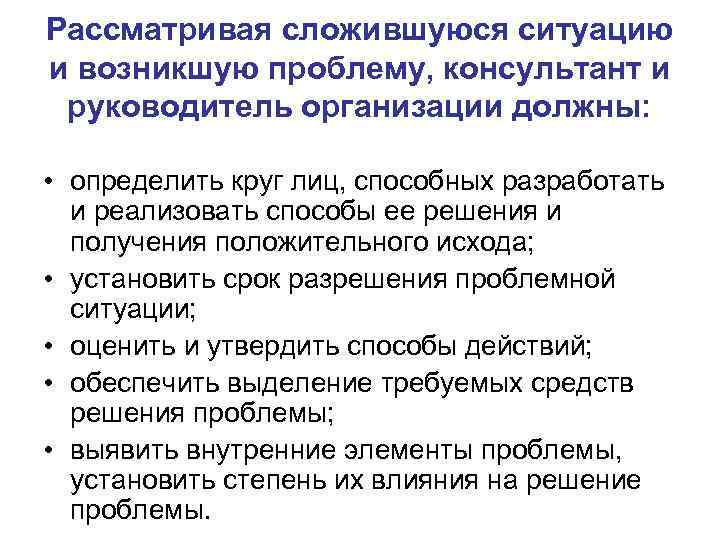 Рассматривая сложившуюся ситуацию и возникшую проблему, консультант и руководитель организации должны: • определить круг