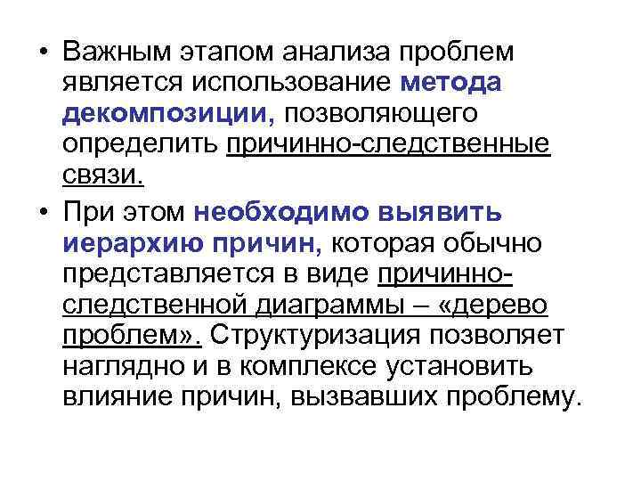  • Важным этапом анализа проблем является использование метода декомпозиции, позволяющего определить причинно-следственные связи.