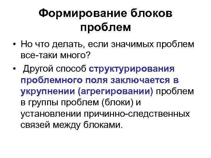 Формирование блоков проблем • Но что делать, если значимых проблем все-таки много? • Другой