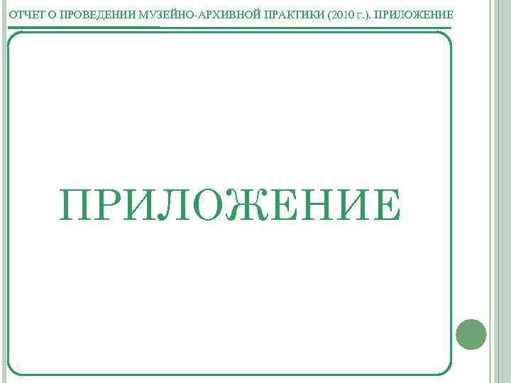 ОТЧЕТ О ПРОВЕДЕНИИ МУЗЕЙНО-АРХИВНОЙ ПРАКТИКИ (2010 Г. ). ПРИЛОЖЕНИЕ 
