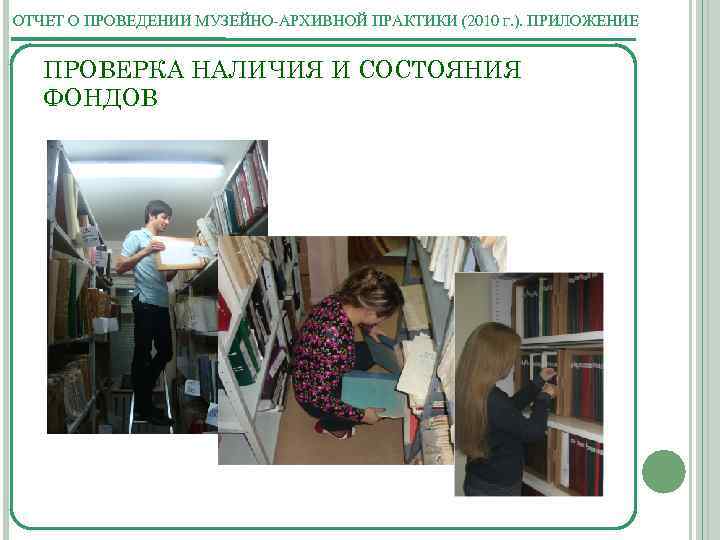 ОТЧЕТ О ПРОВЕДЕНИИ МУЗЕЙНО-АРХИВНОЙ ПРАКТИКИ (2010 Г. ). ПРИЛОЖЕНИЕ ПРОВЕРКА НАЛИЧИЯ И СОСТОЯНИЯ ФОНДОВ