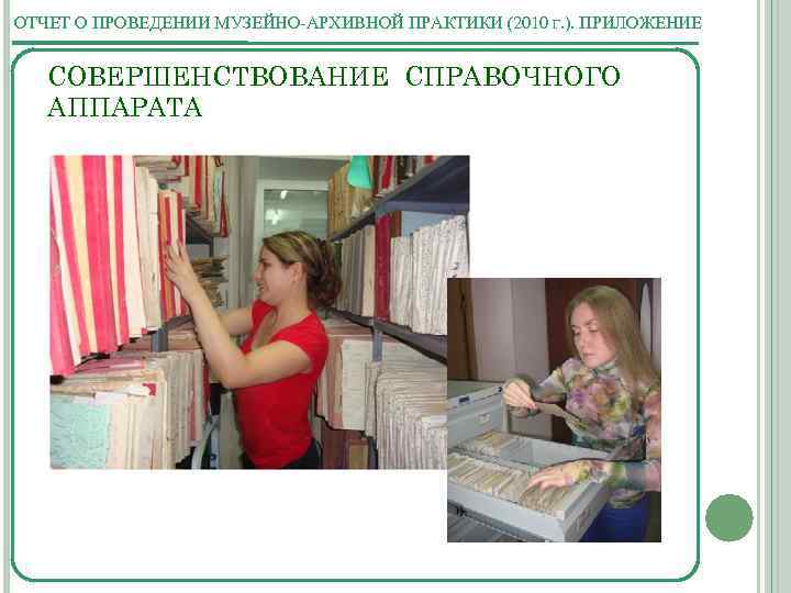 ОТЧЕТ О ПРОВЕДЕНИИ МУЗЕЙНО-АРХИВНОЙ ПРАКТИКИ (2010 Г. ). ПРИЛОЖЕНИЕ СОВЕРШЕНСТВОВАНИЕ СПРАВОЧНОГО АППАРАТА 