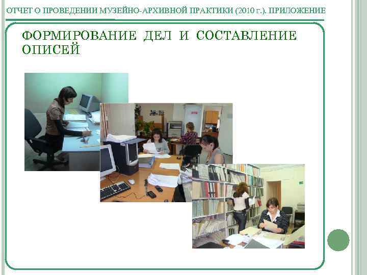 ОТЧЕТ О ПРОВЕДЕНИИ МУЗЕЙНО-АРХИВНОЙ ПРАКТИКИ (2010 Г. ). ПРИЛОЖЕНИЕ ФОРМИРОВАНИЕ ДЕЛ И СОСТАВЛЕНИЕ ОПИСЕЙ