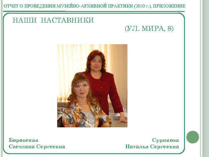 ОТЧЕТ О ПРОВЕДЕНИИ МУЗЕЙНО-АРХИВНОЙ ПРАКТИКИ (2010 Г. ). ПРИЛОЖЕНИЕ НАШИ НАСТАВНИКИ (УЛ. МИРА, 8)