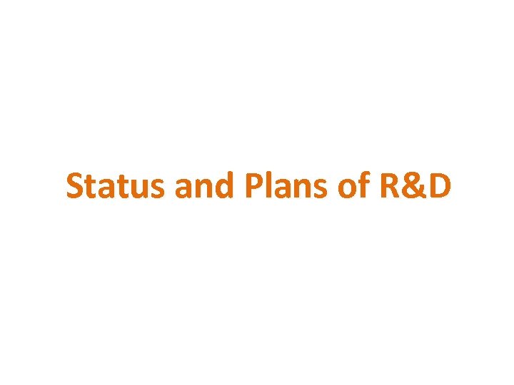 Status and Plans of R&D 